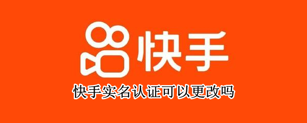 快手实名认证可以更改吗 快手实名认证可以更改吗怎么改