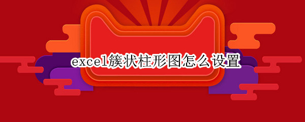 excel簇状柱形图怎么设置 excel簇状柱形图怎么设置两组数值