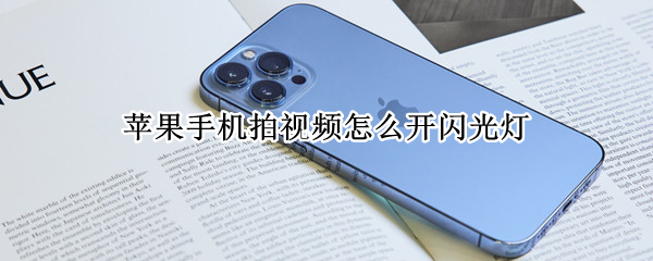 苹果手机拍视频怎么开闪光灯（苹果手机怎么拍视频的时候开闪光灯）