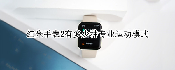 红米手表2有多少种专业运动模式（小米运动能连接红米手表吗）