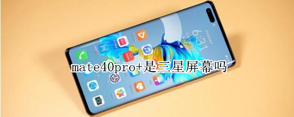 mate40pro+是三星屏幕吗