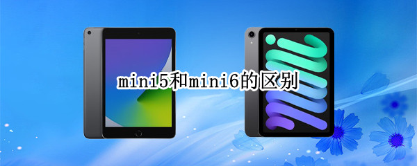 mini5和mini6的区别 ipadmini5和mini6的区别