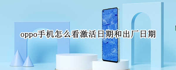 oppo手机怎么看激活日期和出厂日期 oppo手机怎么看激活日期和出厂日期时间