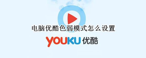 电脑优酷色弱模式怎么设置 电脑优酷色弱模式怎么设置的