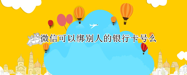 微信可以绑别人的银行卡号么（微信可以绑别人的银行卡号么吗）