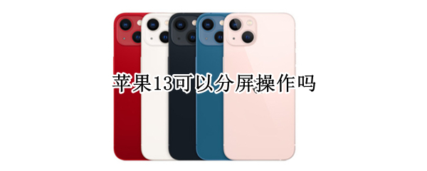 苹果13可以分屏操作吗 苹果13可以分屏操作吗?