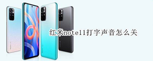 红米note11打字声音怎么关（红米note11打字声音关闭）