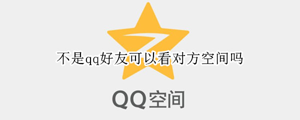 不是qq好友可以看对方空间吗（不是qq好友可以看对方空间吗）