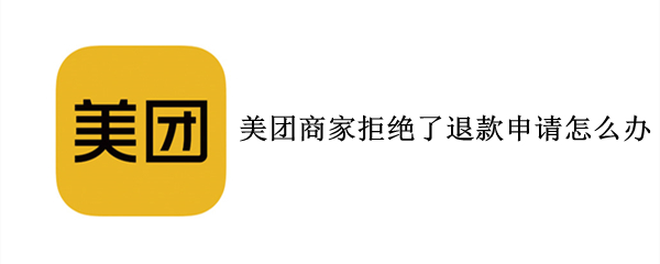 美团商家拒绝了退款申请怎么办（美团商家如何拒绝退款申请）