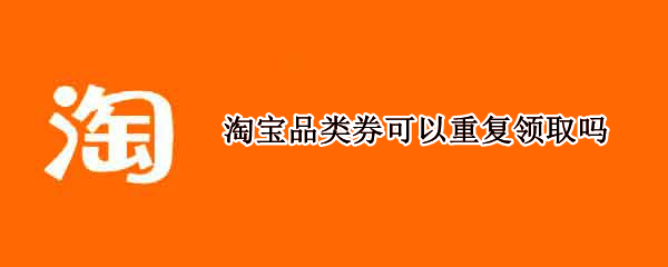 淘宝品类券可以重复领取吗 淘宝优惠券可以重复领吗