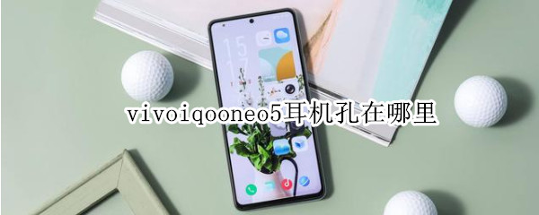 vivoiqooneo5耳机孔在哪里（vivoiqooneo3耳机孔在哪里）
