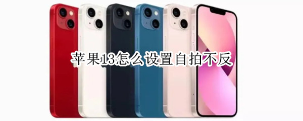 苹果13怎么设置自拍不反（苹果13怎么设置自拍不反转镜像）