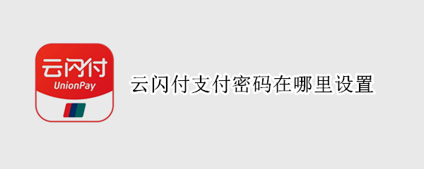 云闪付支付密码在哪里设置（云闪付如何设置支付密码）