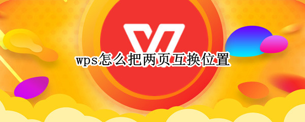wps怎么把两页互换位置 wps怎么把两页互换位置不变