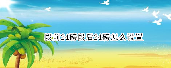 段前24磅段后24磅怎么设置（如何设置段前24磅）