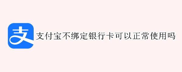 支付宝不绑定银行卡可以正常使用吗 支付宝不绑定银行卡可以正常使用吗怎么设置