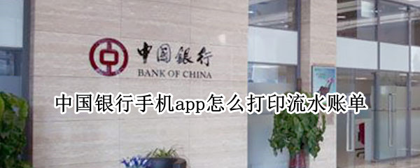 中国银行手机app怎么打印流水账单 中国银行手机app怎么打印流水账单明细
