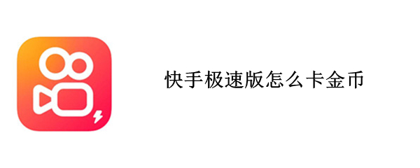 快手极速版怎么卡金币 快手极速版怎么卡金币上限