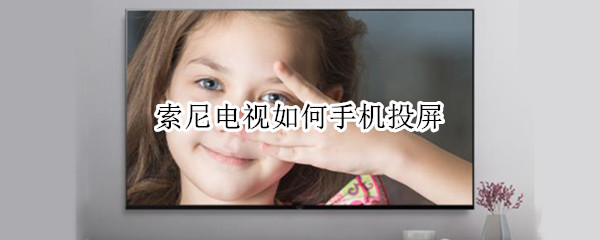 索尼电视如何手机投屏（索尼电视如何手机投屏视频）