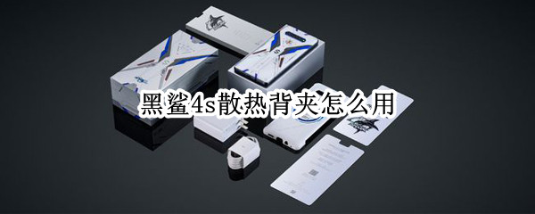 黑鲨4s散热背夹怎么用 黑鲨4s散热背夹怎么用