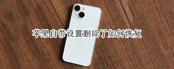 苹果自带设置删除了如何恢复 苹果手机自带设置删了怎么恢复