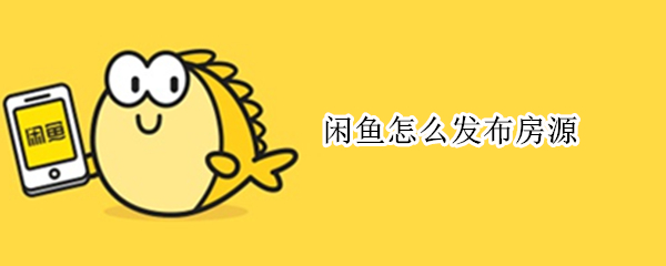 闲鱼怎么发布房源 闲鱼怎么发布房源出租