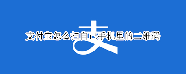 支付宝怎么扫自己手机里的二维码 手机支付宝怎么扫自己手机上的二维码