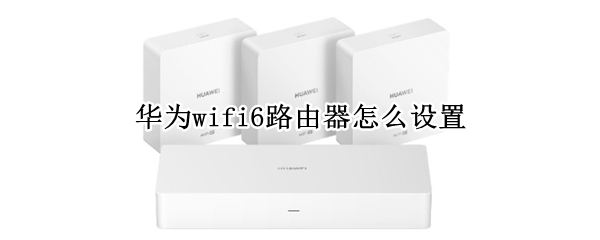 华为wifi6路由器怎么设置（华为wifi6路由器怎么设置穿墙模式）