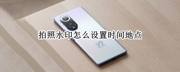 拍照水印怎么设置时间地点 华为手机拍照水印怎么设置时间地点