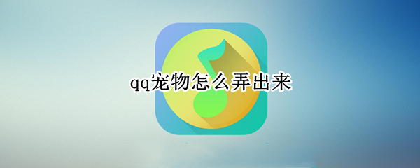 qq宠物怎么弄出来（qq宠物怎么弄出来2021手机）