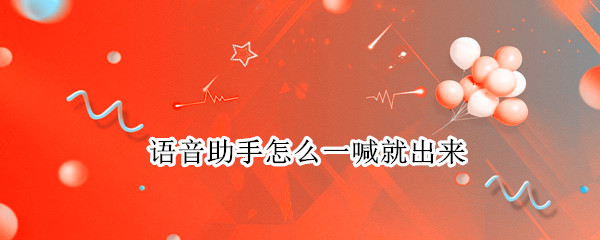 语音助手怎么一喊就出来 oppo语音助手怎么一喊就出来