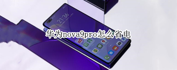 华为nova9pro怎么省电 华为nova9pro省电模式怎么调