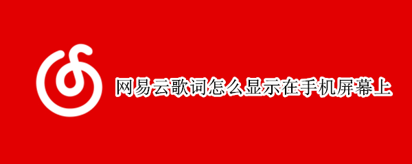 网易云歌词怎么显示在手机屏幕上 网易云歌词怎么显示在手机屏幕上苹果手机