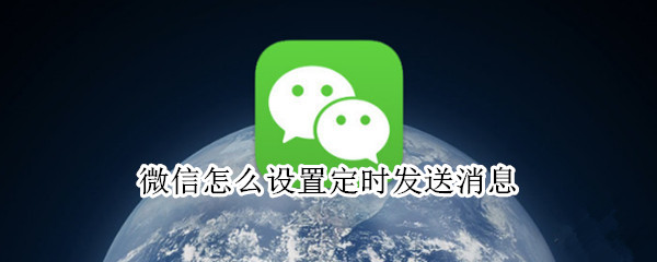 微信怎么设置定时发送消息 微信怎么设置定时发送消息给个人