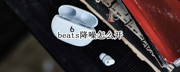 beats降噪怎么开（beats降噪怎么开安卓）