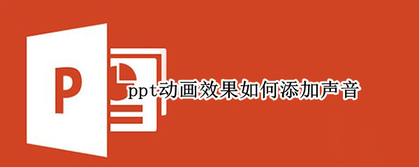 ppt动画效果如何添加声音（ppt动画效果如何添加声音）
