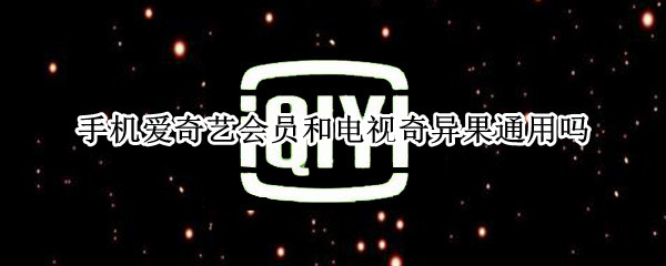 手机爱奇艺会员和电视奇异果通用吗
