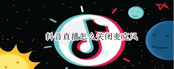 抖音直播怎么关闭麦克风（电脑抖音直播怎么关闭麦克风）