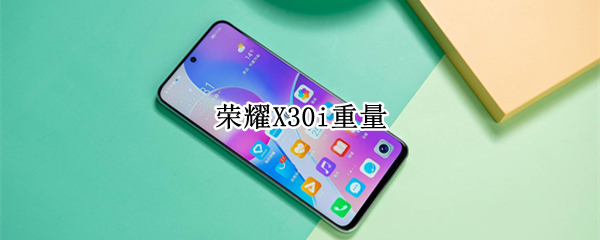 荣耀X30i重量 荣耀x30i电池容量