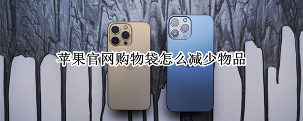 苹果官网购物袋怎么减少物品 怎么减去苹果官网的购物袋