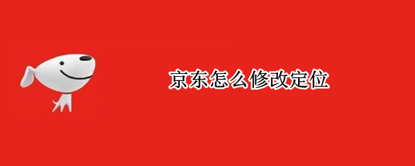 京东怎么修改定位（悟空分身京东怎么修改定位）