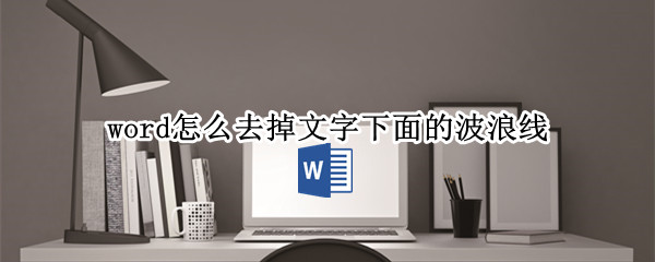 word怎么去掉文字下面的波浪线（word中怎么去掉文字底下的波浪线）