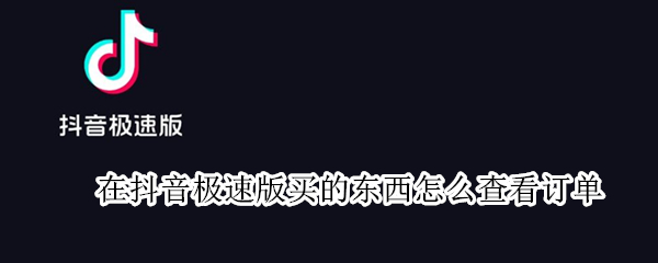 在抖音极速版买的东西怎么查看订单 在抖音极速版买的东西怎么查看订单号