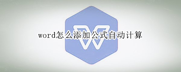 word怎么添加公式自动计算 word怎么添加公式自动计算乘法