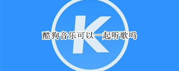 酷狗音乐可以一起听歌吗 酷狗音乐可以一起听歌吗苹果