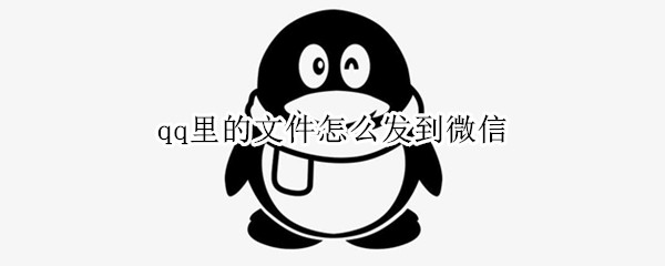qq里的文件怎么发到微信 qq里的文件怎么发到微信里面