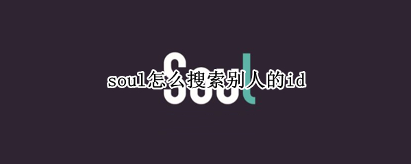 soul怎么搜索别人的id（soul怎么搜索别人的手机号）