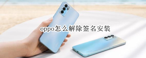 oppo怎么解除签名安装（oppo安装没有签名文件）