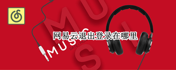 网易云退出登录在哪里 网易云退出登录在哪里看