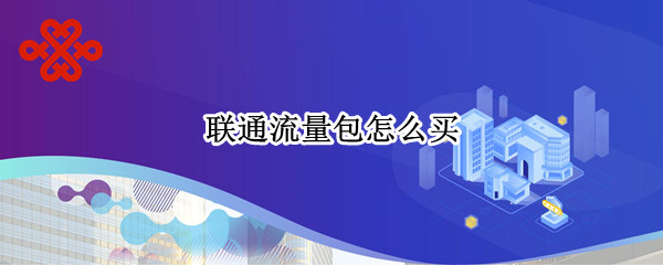 联通流量包怎么买 联通流量包怎么买划算